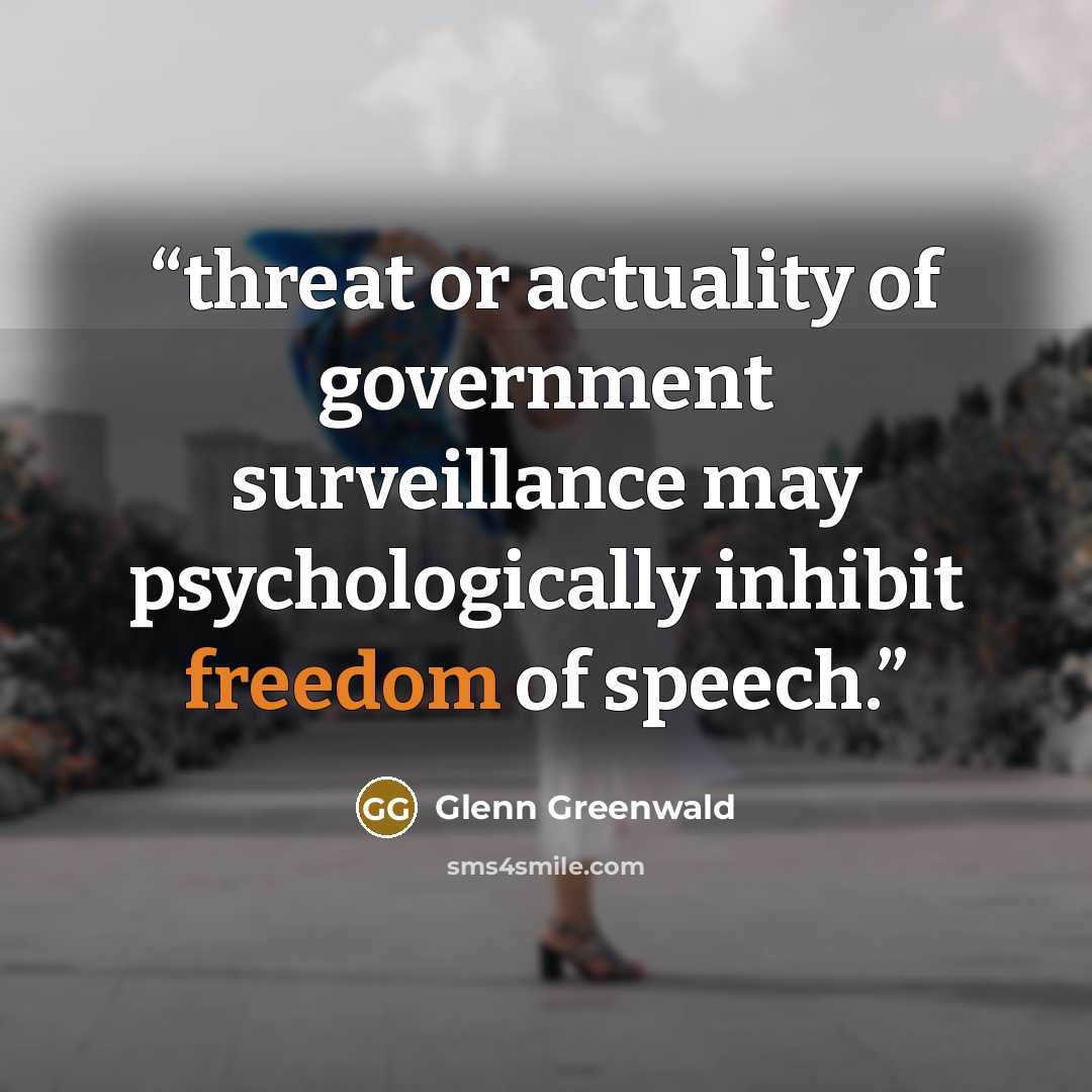 “threat or actuality of government surveillance may psychologically inhibit freedom of speech.” quote by Glenn Greenwald