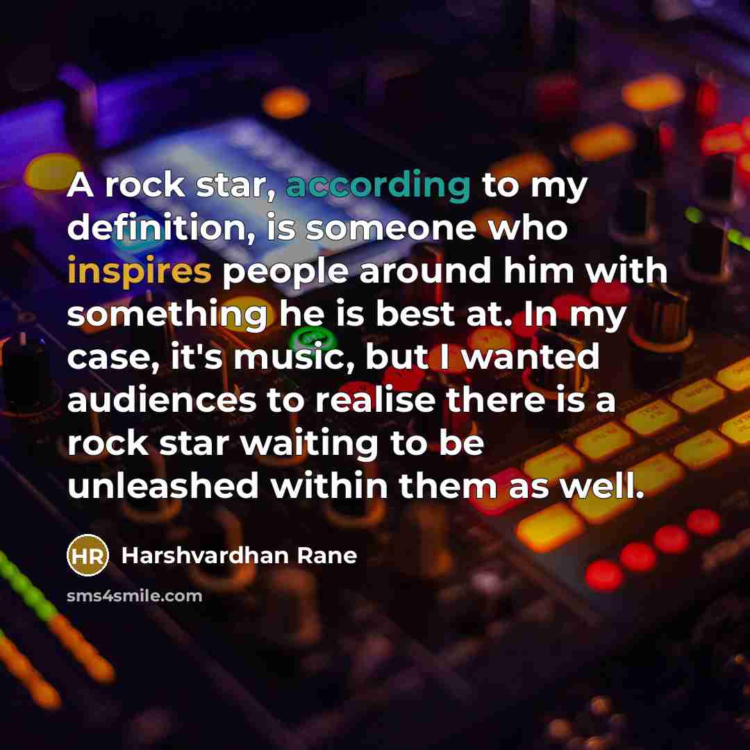 “A rock star, according to my definition, is someone who inspires people around him with something he is best at. In my case, it's music, but I wanted audiences to realise there is a rock star waiting to be unleashed within them as well.” quote by Harshvardhan Rane