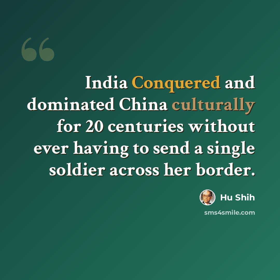 “India Conquered and dominated China culturally for 20 centuries without ever having to send a single soldier across her border.” quote by Hu Shih