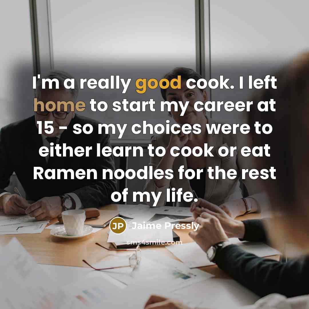 “I'm a really good cook. I left home to start my career at 15 - so my choices were to either learn to cook or eat Ramen noodles for the rest of my life.” quote by Jaime Pressly