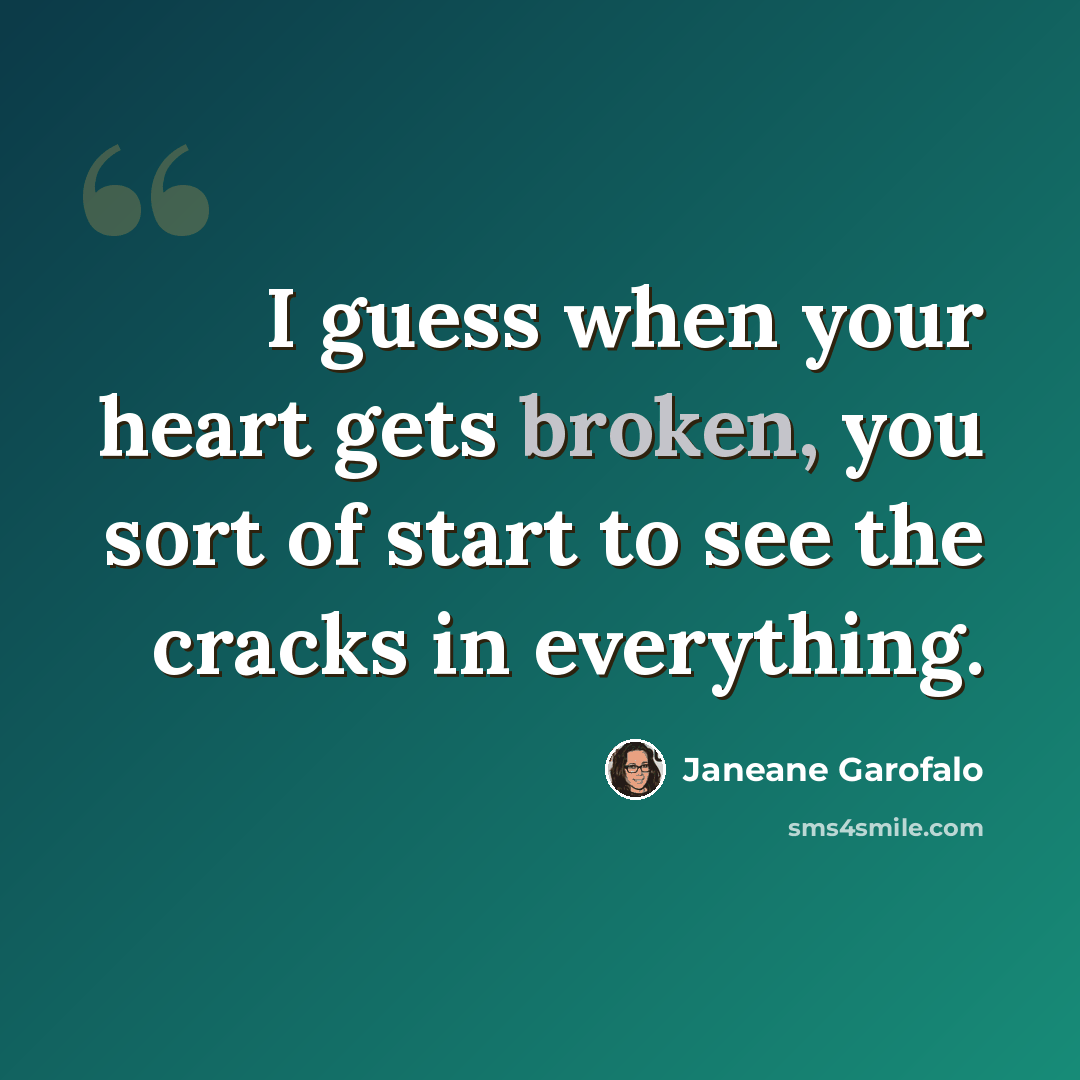 “I guess when your heart gets broken, you sort of start to see the cracks in everything.” quote by Janeane Garofalo