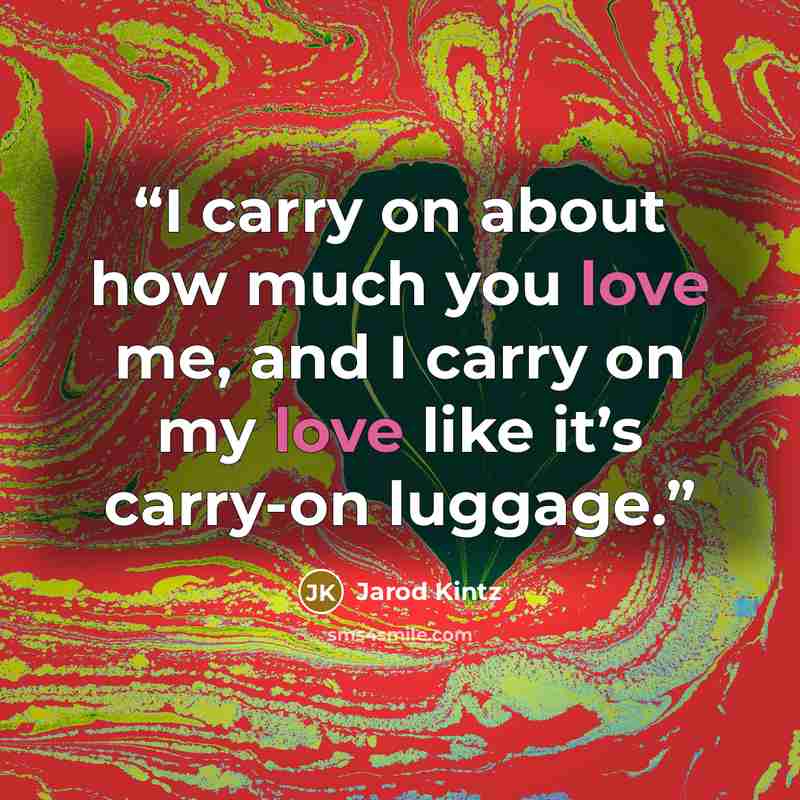 “I carry on about how much you love me, and I carry on my love like it’s carry-on luggage.” quote by Jarod Kintz