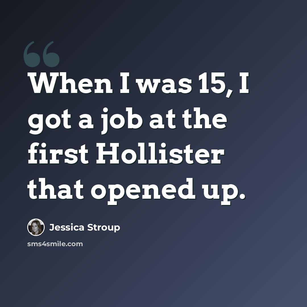 “When I was 15, I got a job at the first Hollister that opened up.” quote by Jessica Stroup