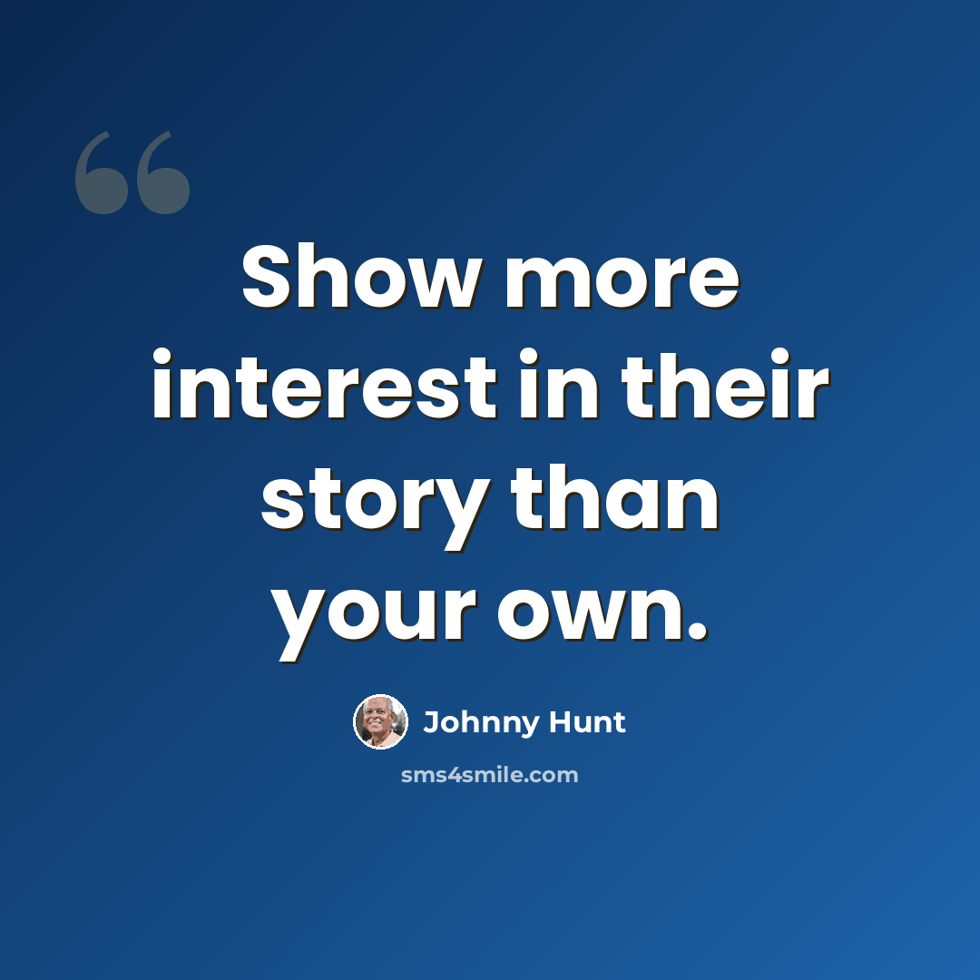 “Show more interest in their story than your own.” quote by Johnny Hunt