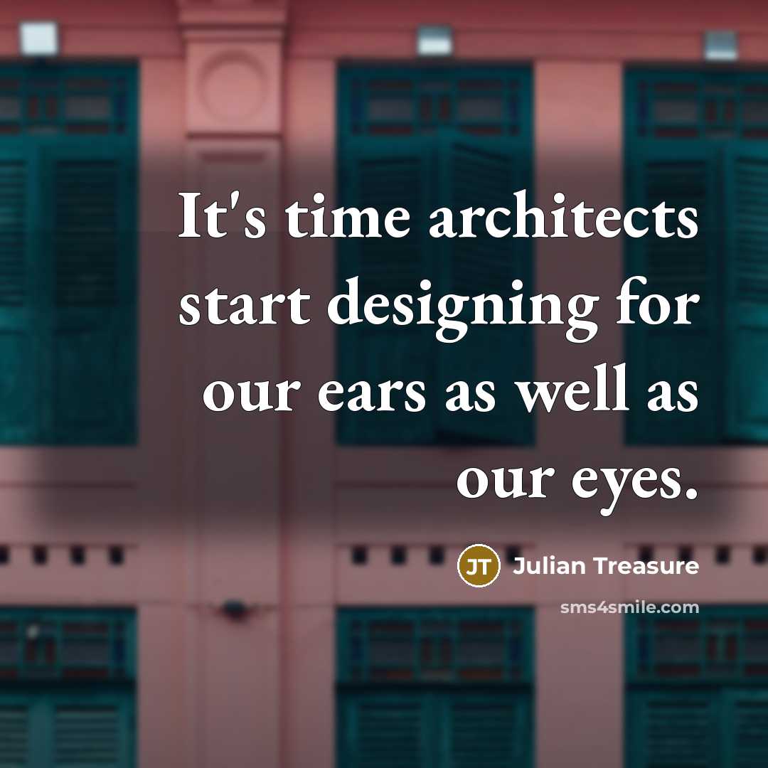 “It's time architects start designing for our ears as well as our eyes.” quote by Julian Treasure