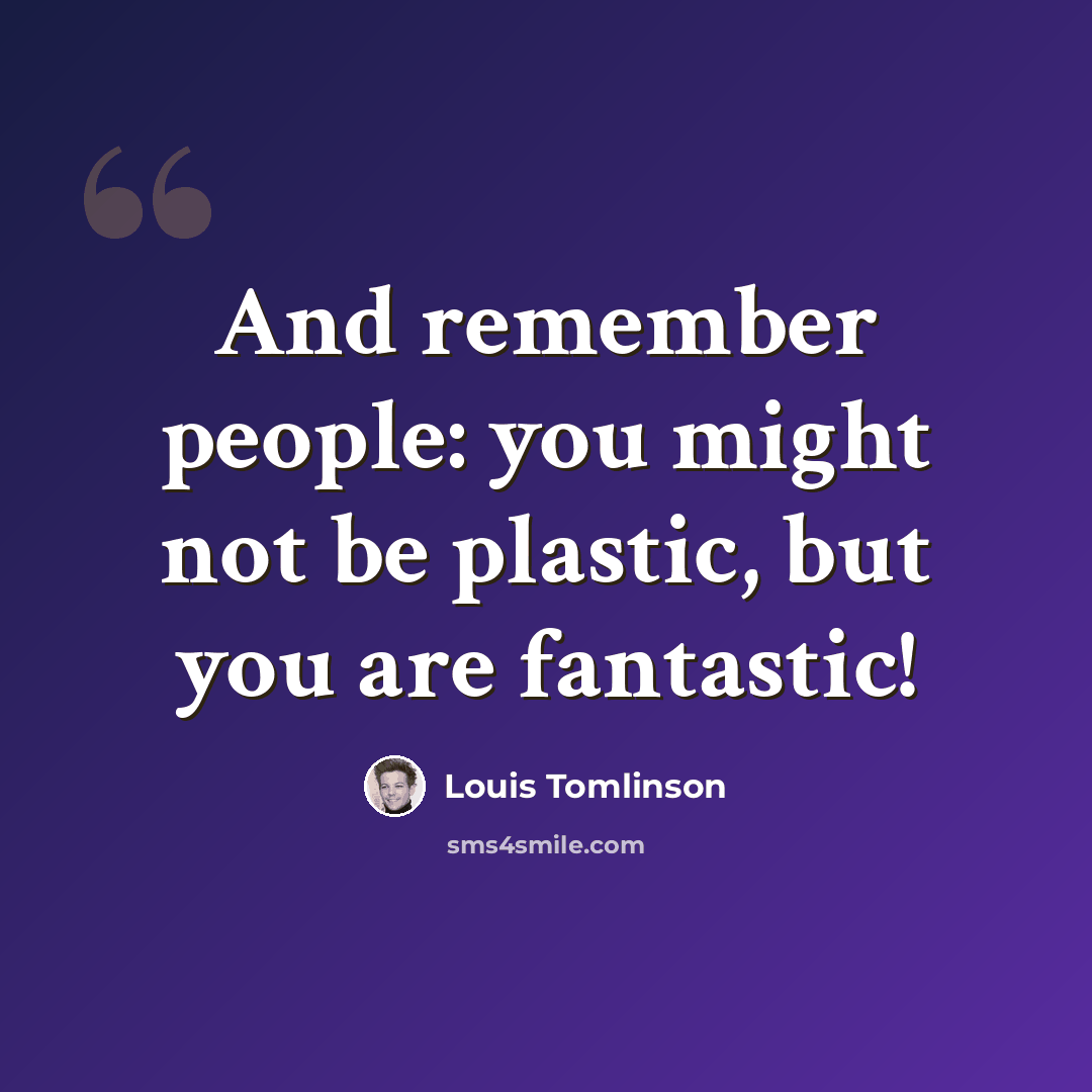 “And remember people: you might not be plastic, but you are fantastic!” quote by Louis Tomlinson