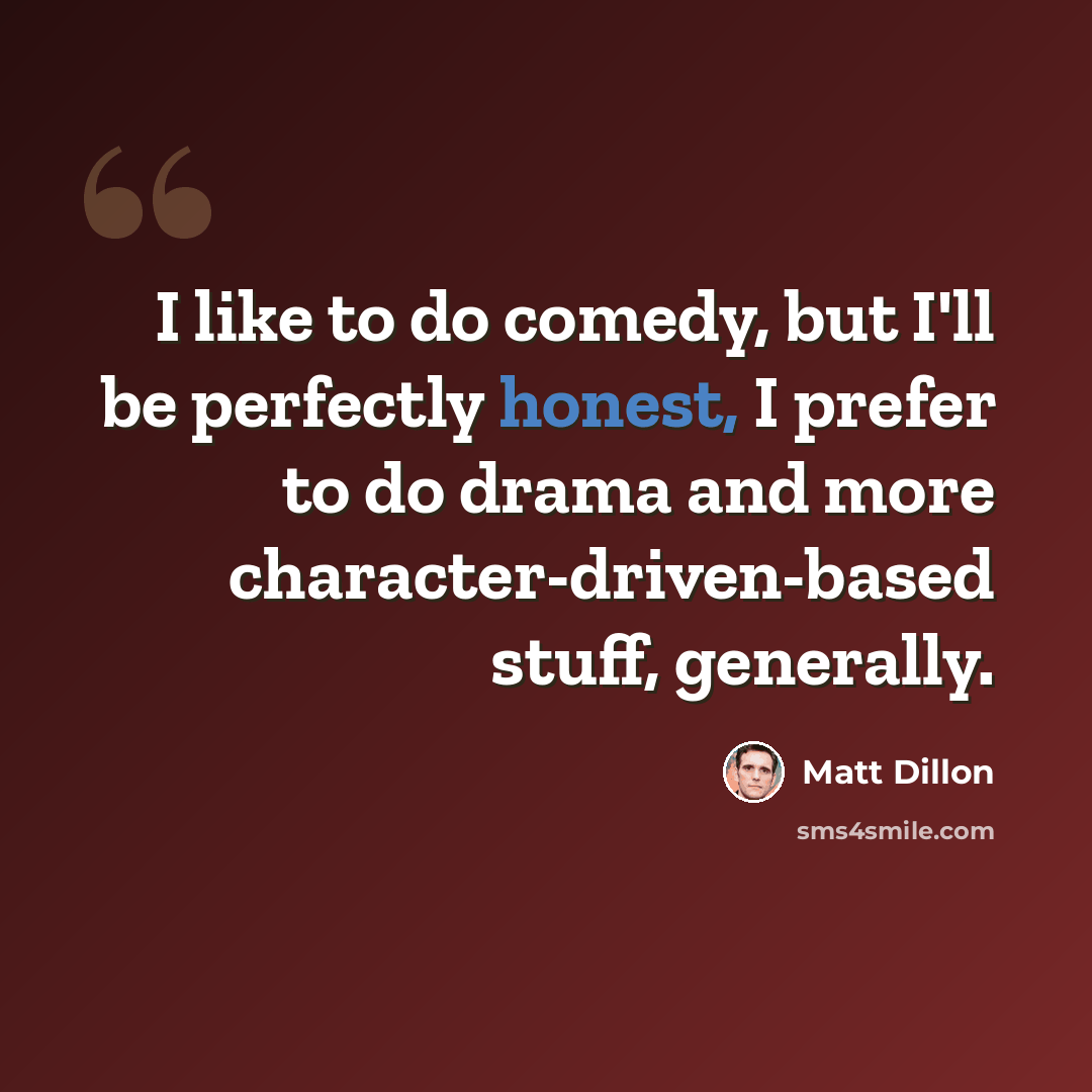 “I like to do comedy, but I'll be perfectly honest, I prefer to do drama and more character-driven-based stuff, generally.” quote by Matt Dillon