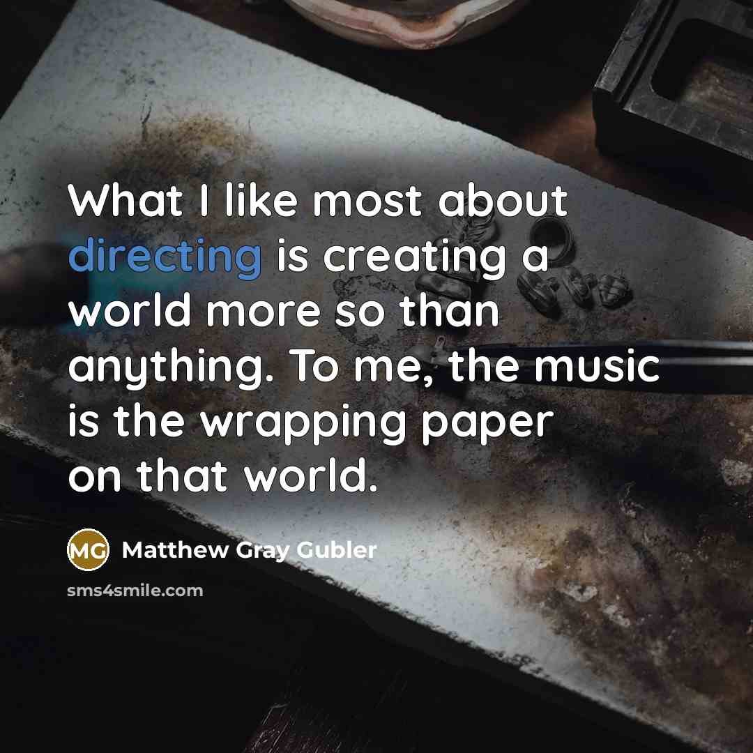 “What I like most about directing is creating a world more so than anything. To me, the music is the wrapping paper on that world.” quote by Matthew Gray Gubler