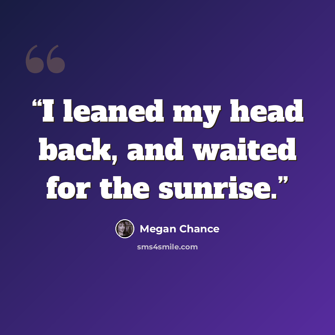 “I leaned my head back, and waited for the sunrise.” quote by Megan Chance
