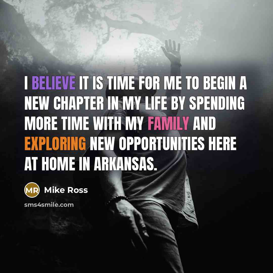 “I believe it is time for me to begin a new chapter in my life by spending more time with my family and exploring new opportunities here at home in Arkansas.” quote by Mike Ross