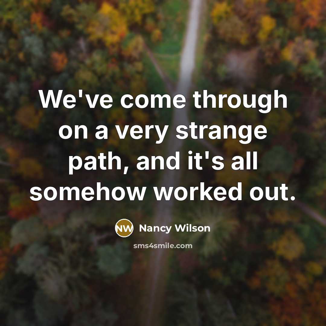 “We've come through on a very strange path, and it's all somehow worked out.” quote by Nancy Wilson