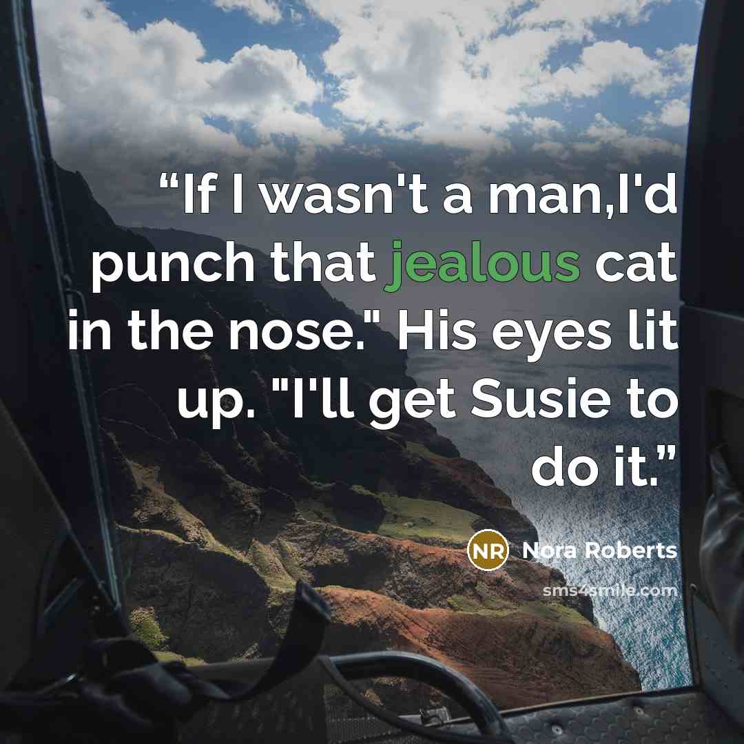 “If I wasn't a man,I'd punch that jealous cat in the nose." His eyes lit up. "I'll get Susie to do it.” quote by Nora Roberts