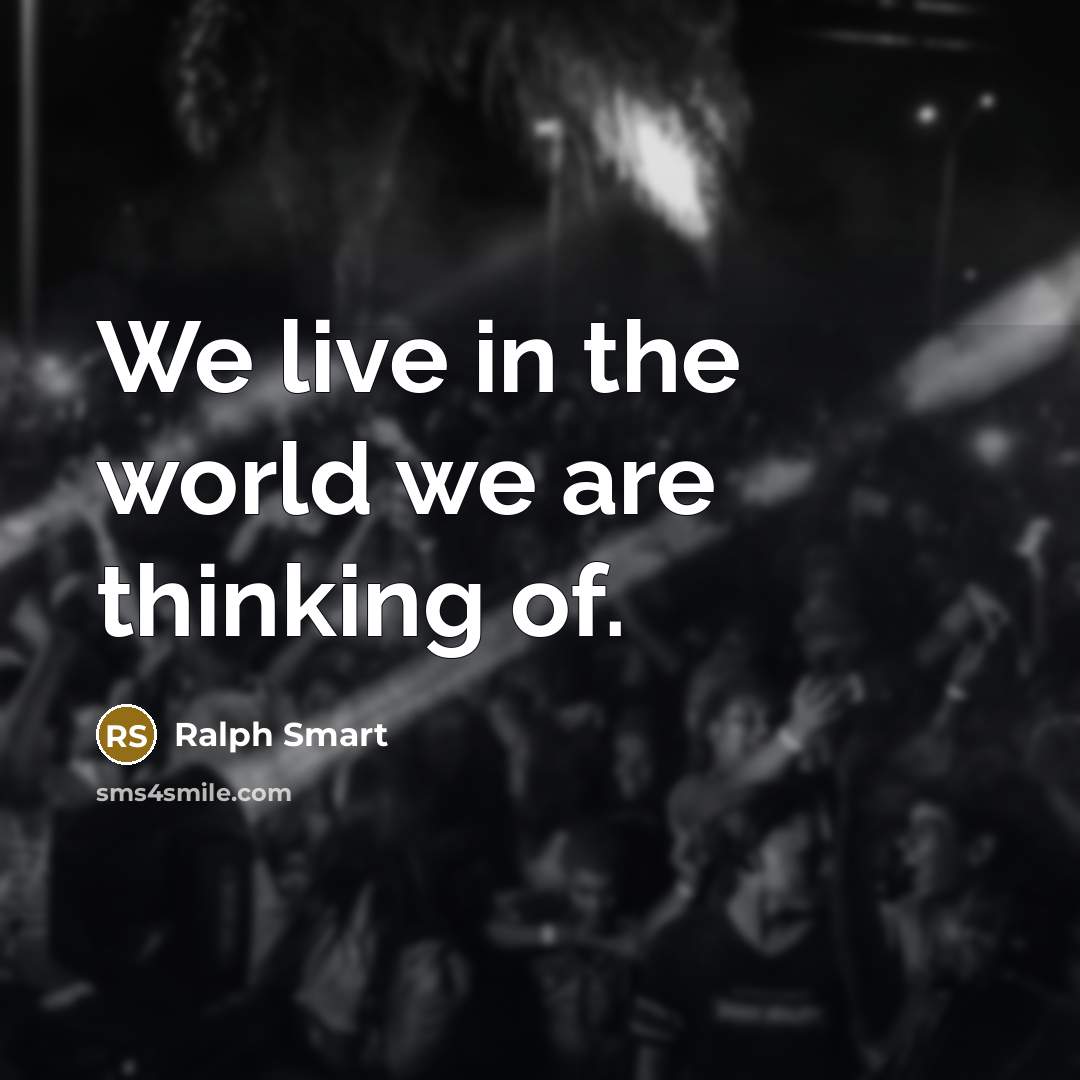“We live in the world we are thinking of.” quote by Ralph Smart