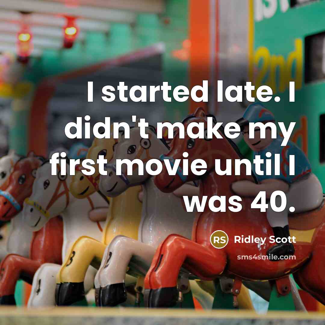 “I started late. I didn't make my first movie until I was 40.” quote by Ridley Scott