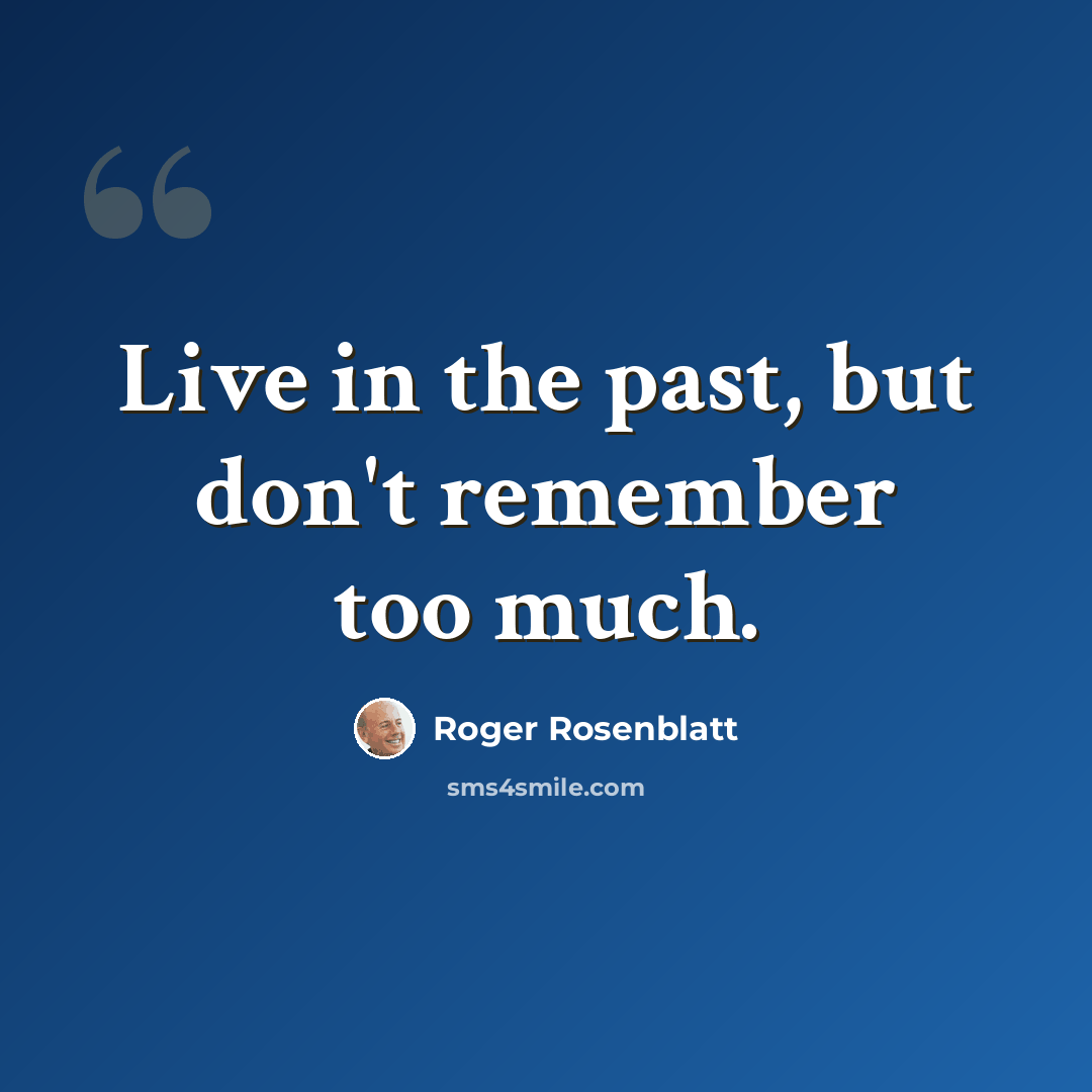“Live in the past, but don't remember too much.” quote by Roger Rosenblatt