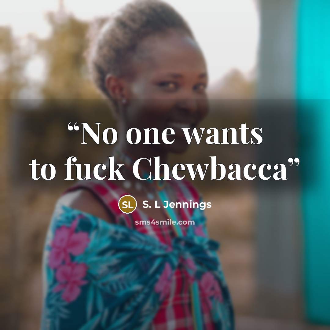 “No one wants to fuck Chewbacca” quote by S. L Jennings