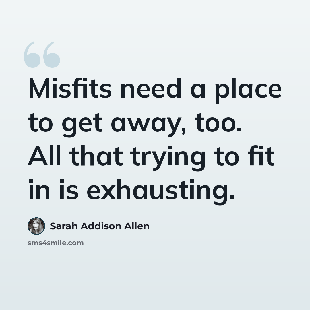 “Misfits need a place to get away, too. All that trying to fit in is exhausting.” quote by Sarah Addison Allen