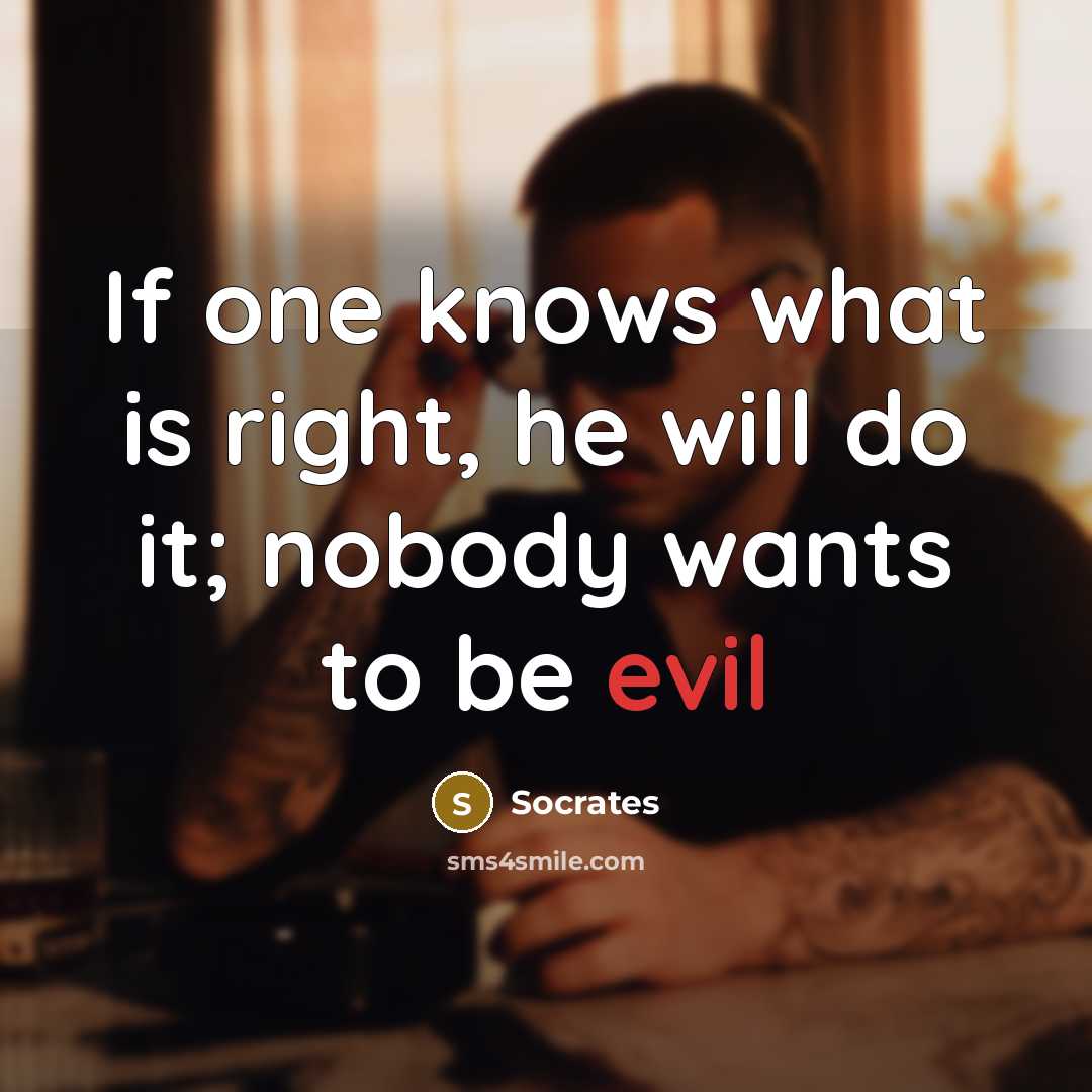 “If one knows what is right, he will do it; nobody wants to be evil” quote by Socrates