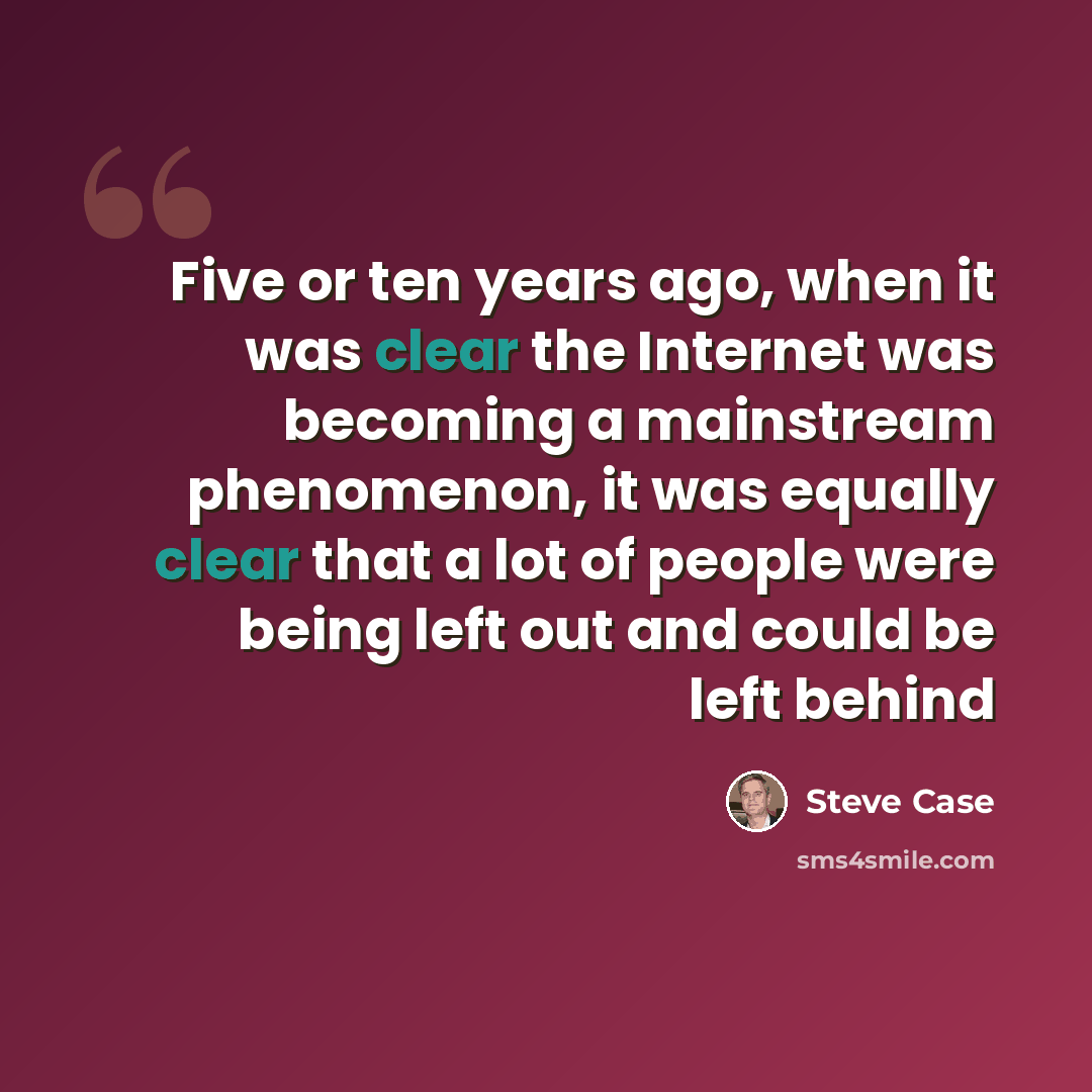 “Five or ten years ago, when it was clear the Internet was becoming a mainstream phenomenon, it was equally clear that a lot of people were being left out and could be left behind” quote by Steve Case