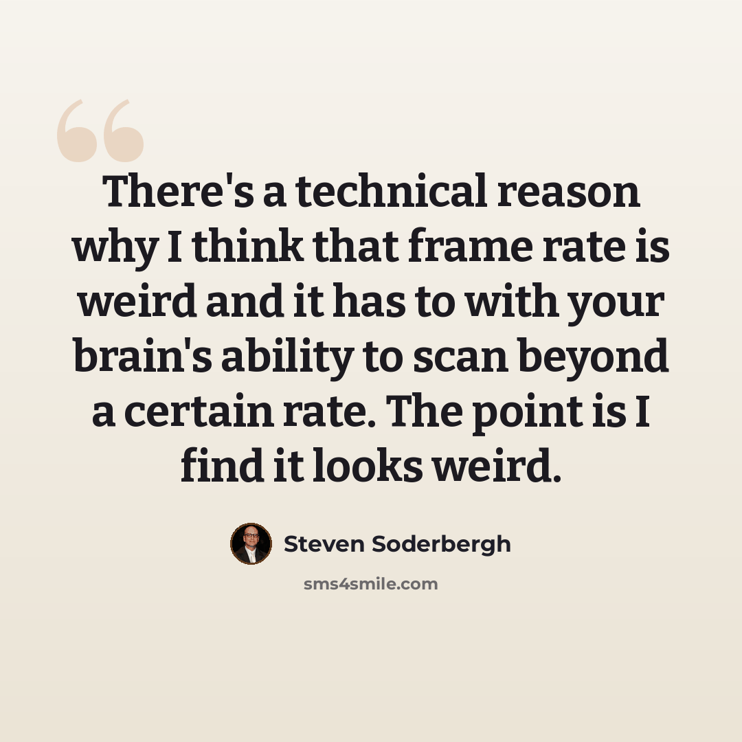 “There's a technical reason why I think that frame rate is weird and it has to with your brain's ability to scan beyond a certain rate. The point is I find it looks weird.” quote by Steven Soderbergh