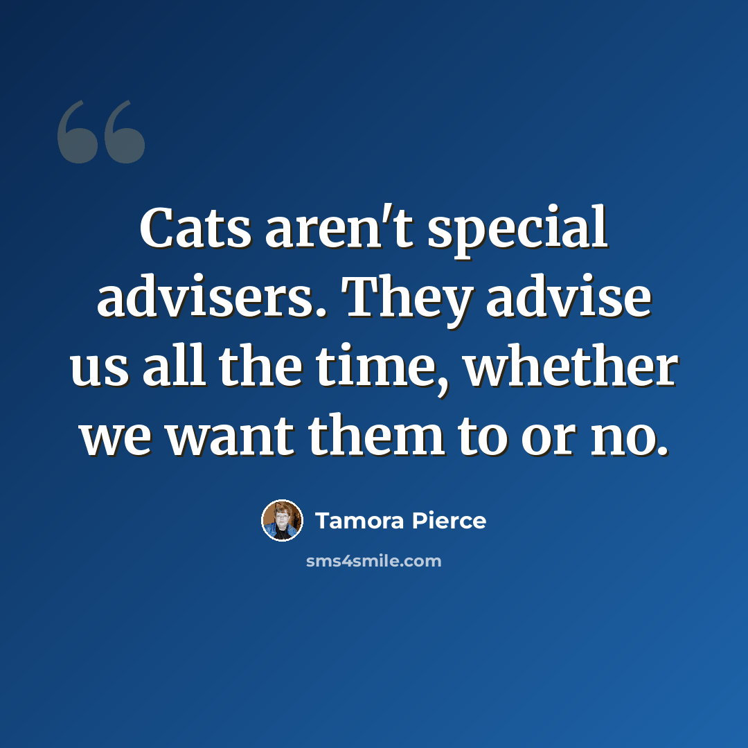 “Cats aren't special advisers. They advise us all the time, whether we want them to or no.” quote by Tamora Pierce