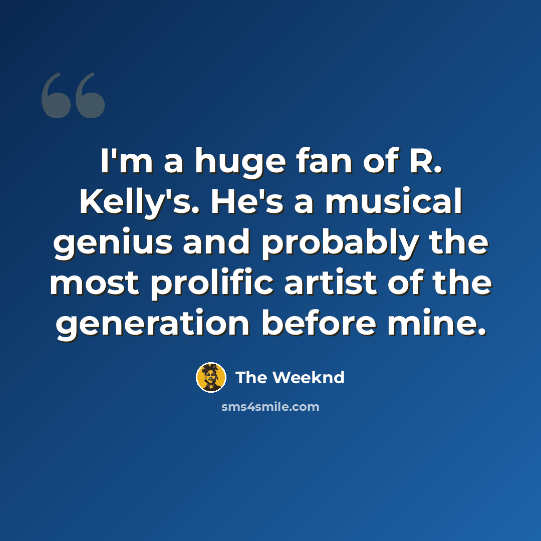 “I'm a huge fan of R. Kelly's. He's a musical genius and probably the most prolific artist of the generation before mine.” quote by The Weeknd