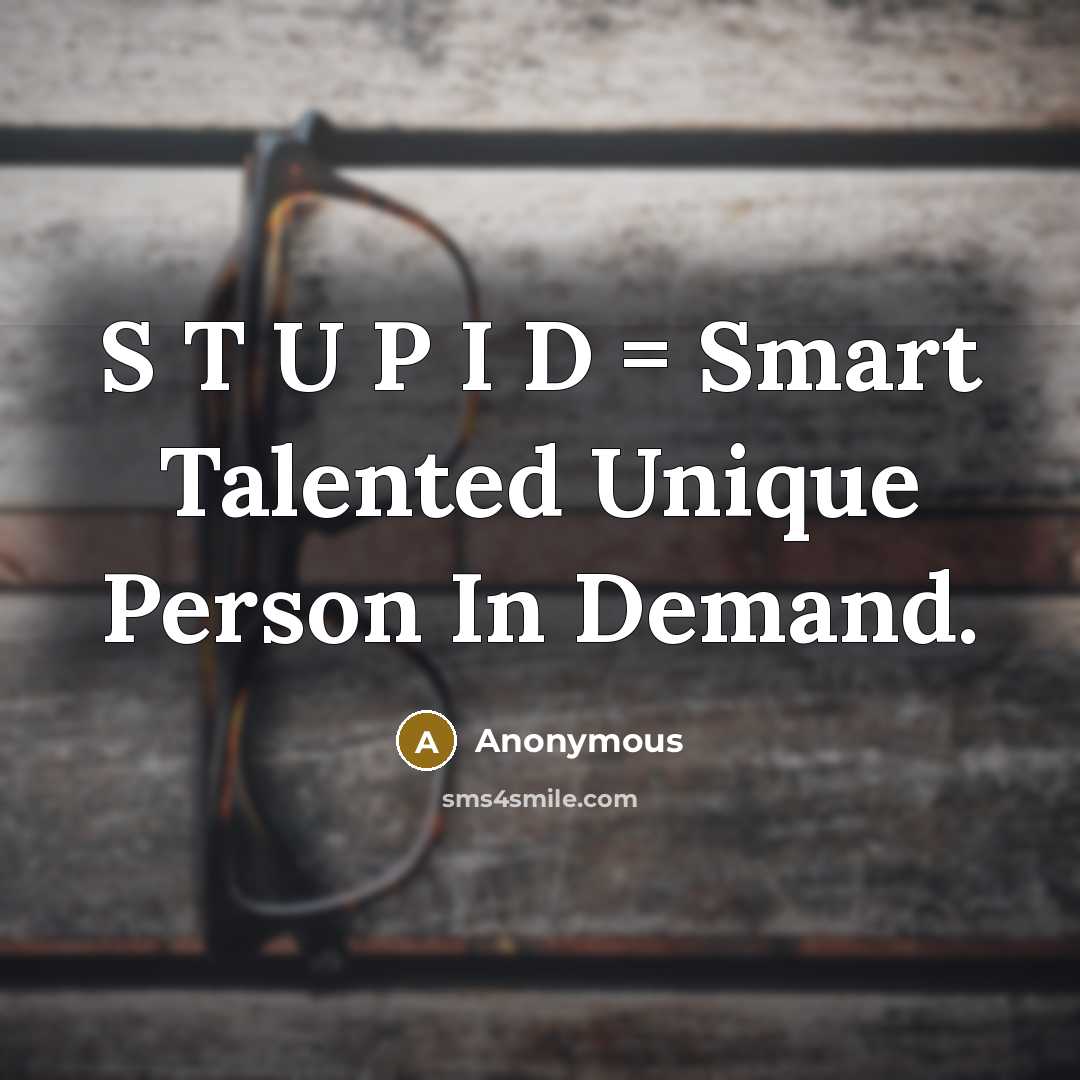 “S T U P I D = Smart Talented Unique Person In Demand.” quote by Anonymous
