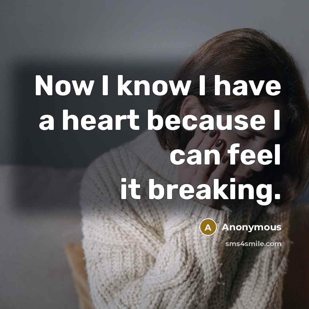 “Now I know I have a heart because I can feel it breaking.” quote by Anonymous