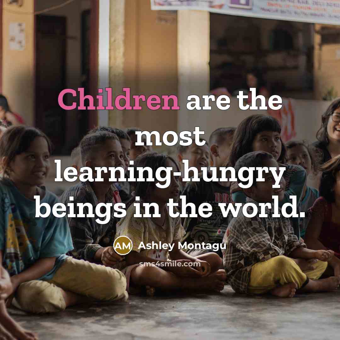 “Children are the most learning-hungry beings in the world.” quote by Ashley Montagu