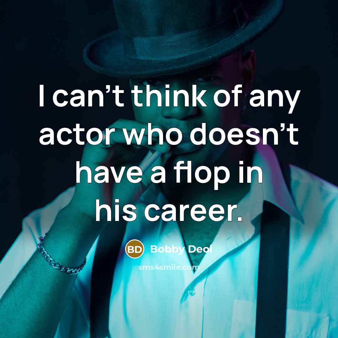 “I can't think of any actor who doesn't have a flop in his career.” quote by Bobby Deol