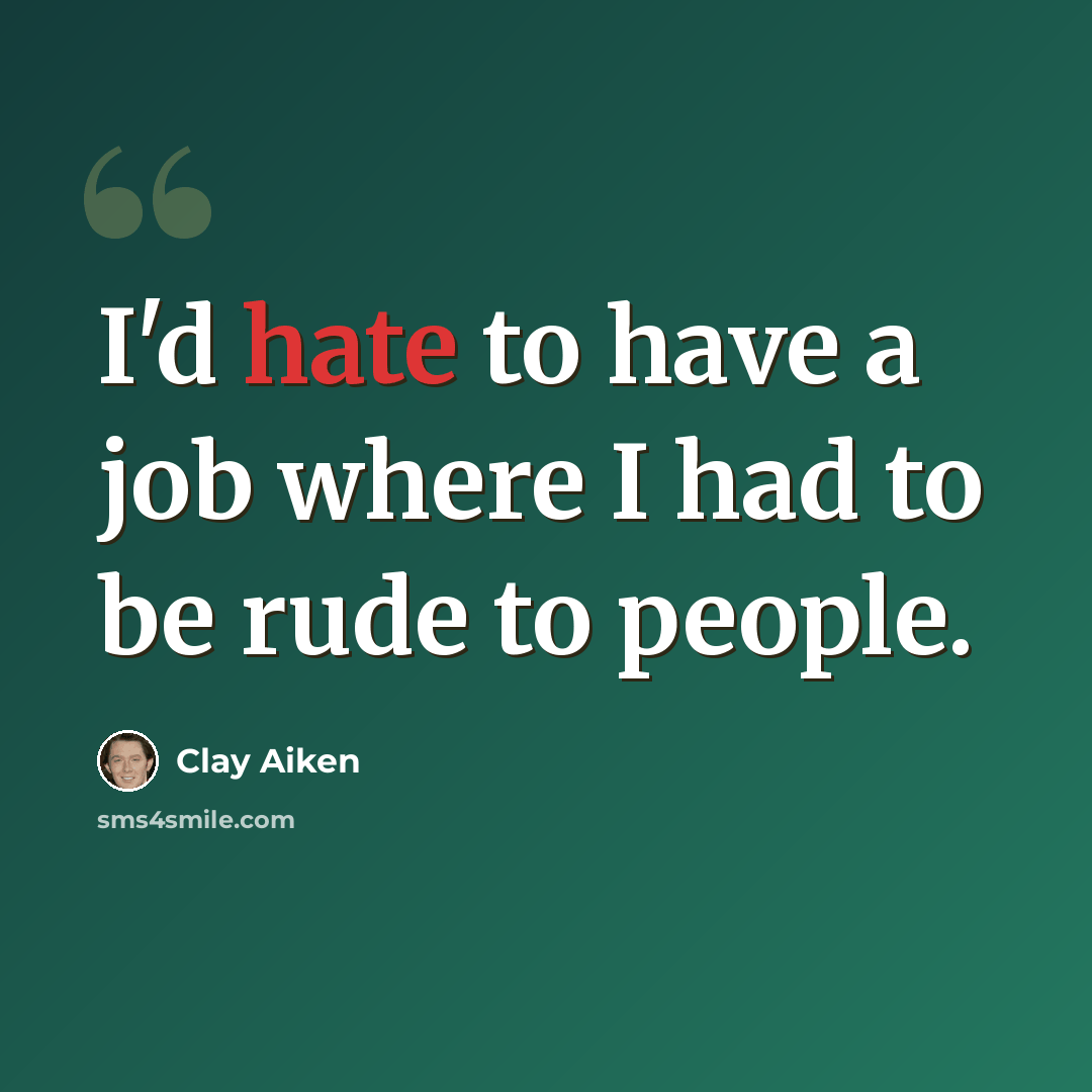 “I'd hate to have a job where I had to be rude to people.” quote by Clay Aiken