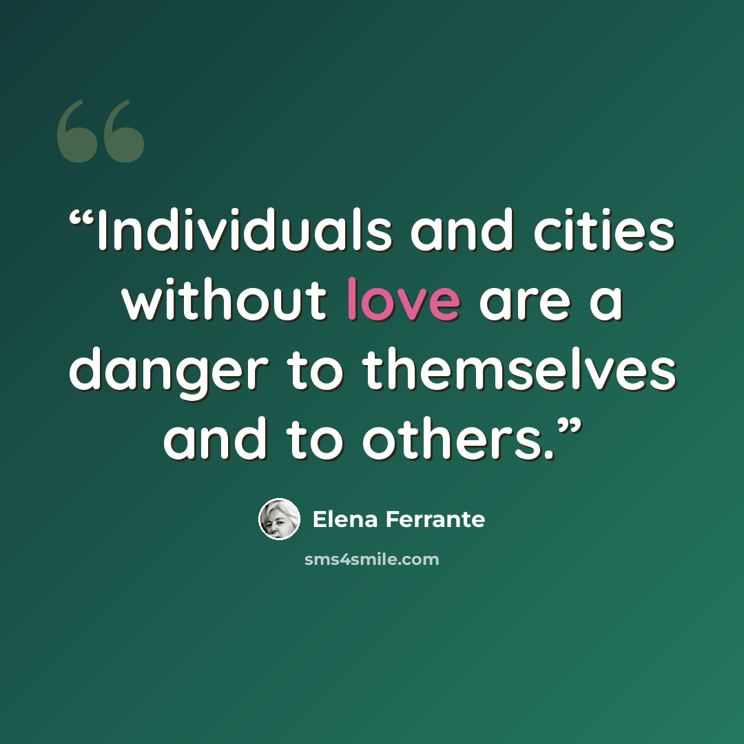 “Individuals and cities without love are a danger to themselves and to others.” quote by Elena Ferrante