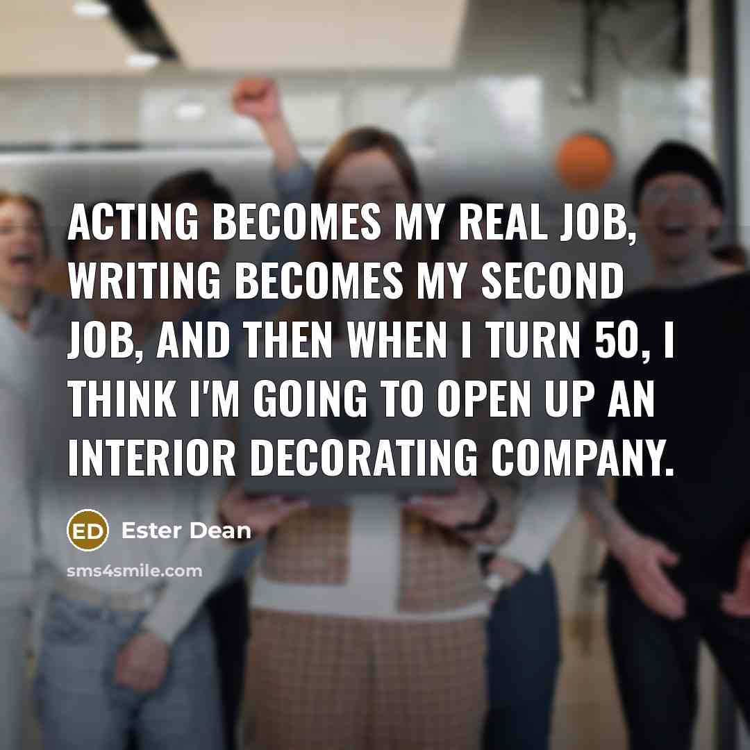 “Acting becomes my real job, writing becomes my second job, and then when I turn 50, I think I'm going to open up an interior decorating company.” quote by Ester Dean