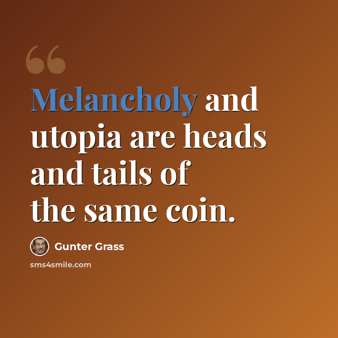 “Melancholy and utopia are heads and tails of the same coin.” quote by Gunter Grass
