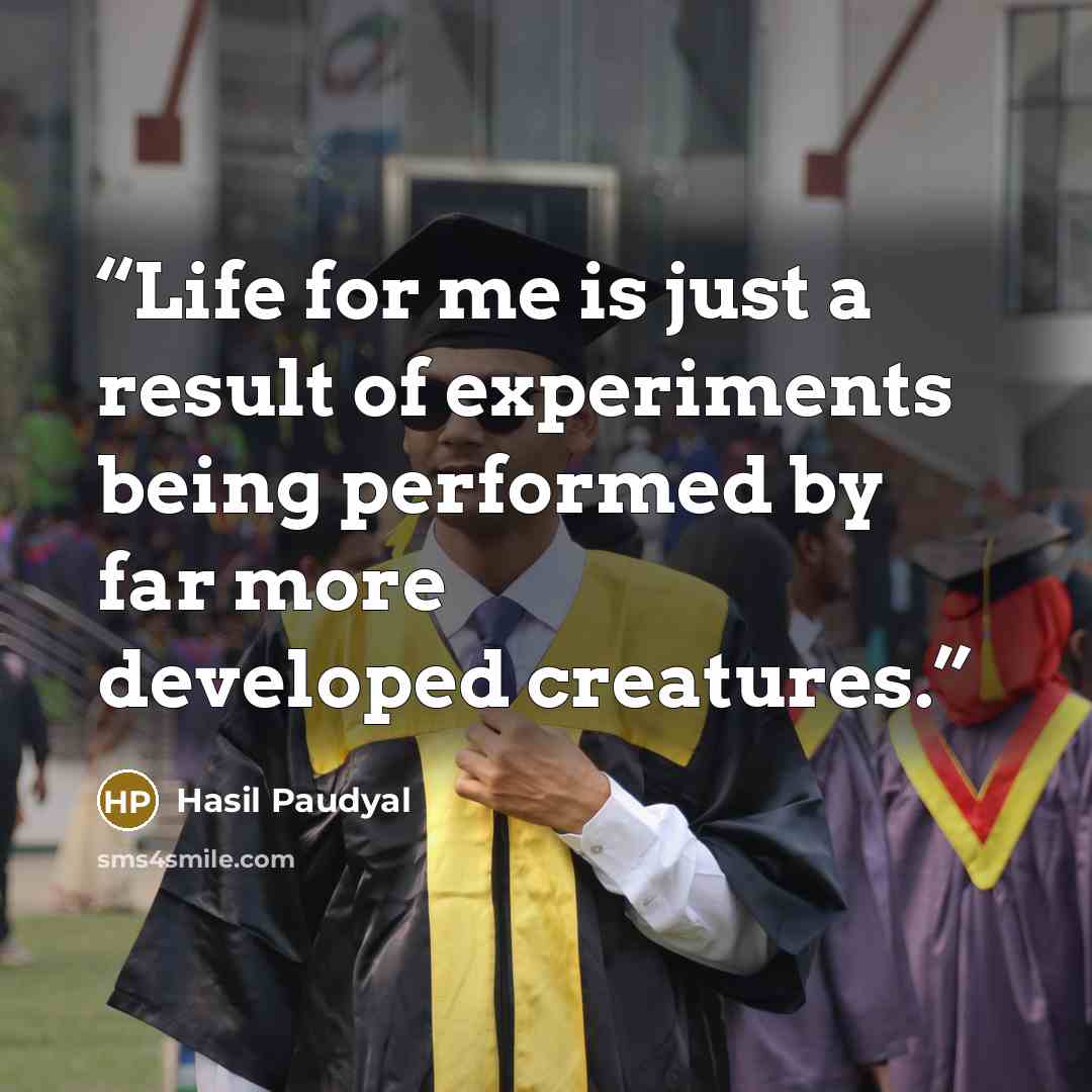 “Life for me is just a result of experiments being performed by far more developed creatures.” quote by Hasil Paudyal