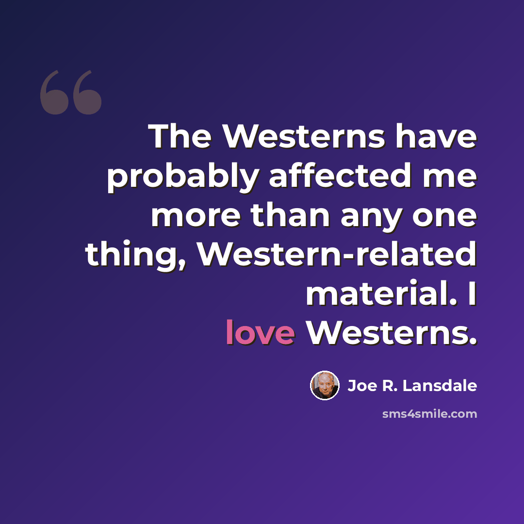 “The Westerns have probably affected me more than any one thing, Western-related material. I love Westerns.” quote by Joe R. Lansdale
