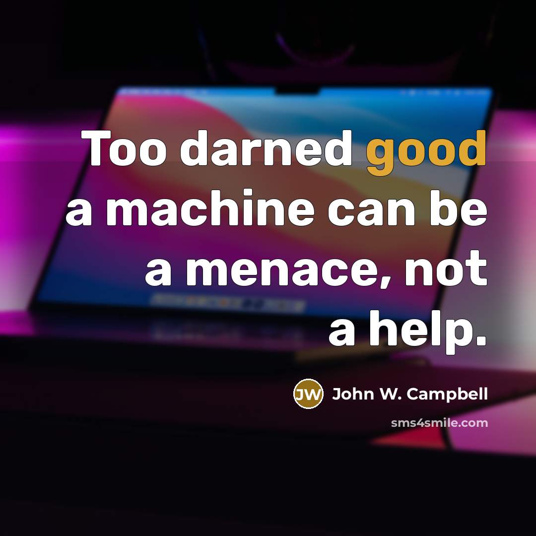 “Too darned good a machine can be a menace, not a help.” quote by John W. Campbell
