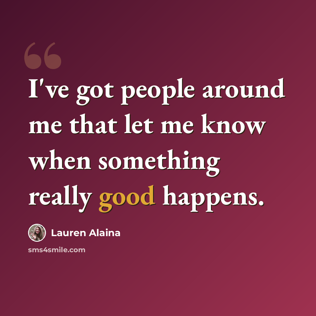 “I've got people around me that let me know when something really good happens.” quote by Lauren Alaina