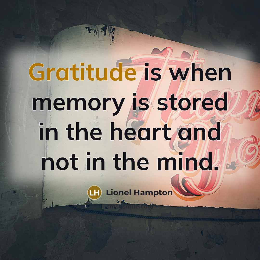 “Gratitude is when memory is stored in the heart and not in the mind.” quote by Lionel Hampton