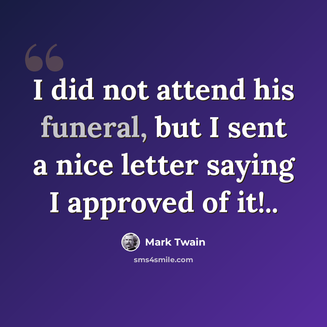 “I did not attend his funeral, but I sent a nice letter saying I approved of it!..” quote by Mark Twain