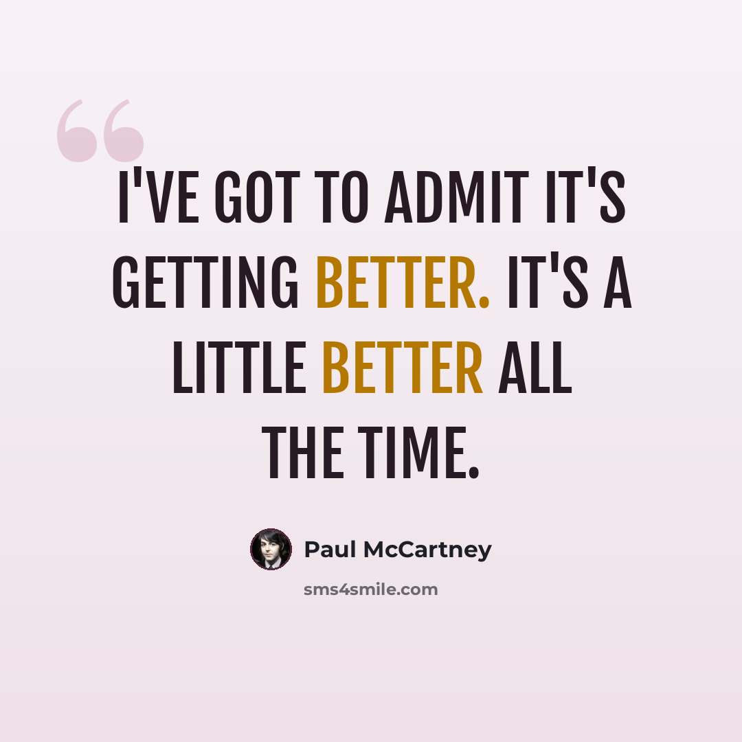 “I've got to admit it's getting better. It's a little better all the time.” quote by Paul McCartney