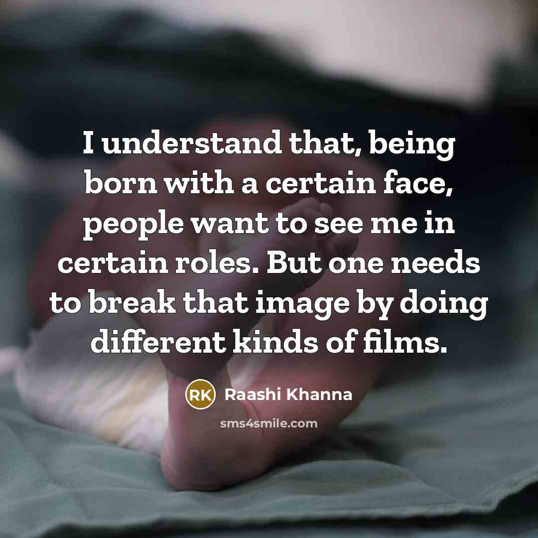 “I understand that, being born with a certain face, people want to see me in certain roles. But one needs to break that image by doing different kinds of films.” quote by Raashi Khanna