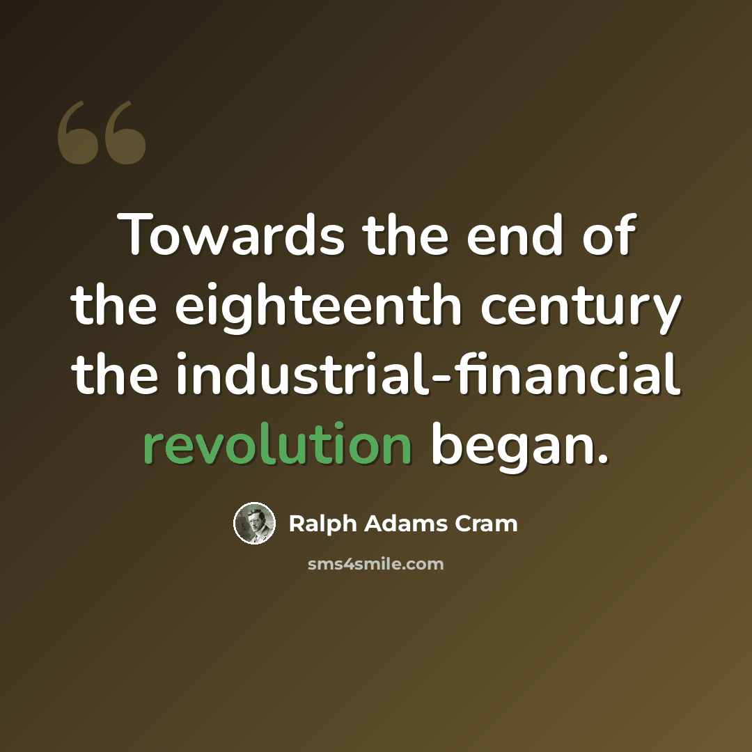 “Towards the end of the eighteenth century the industrial-financial revolution began.” quote by Ralph Adams Cram