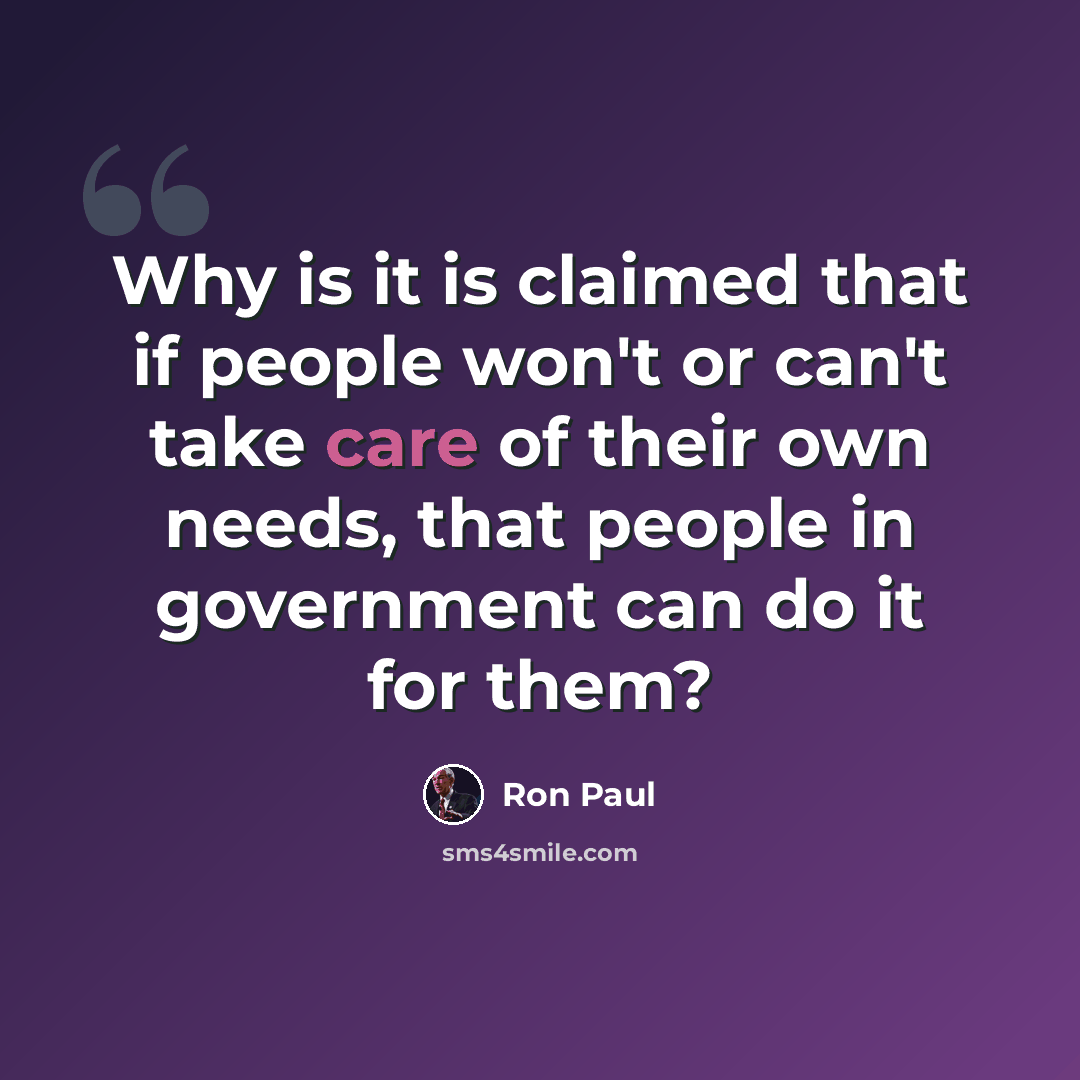 “Why is it is claimed that if people won't or can't take care of their own needs, that people in government can do it for them?” quote by Ron Paul