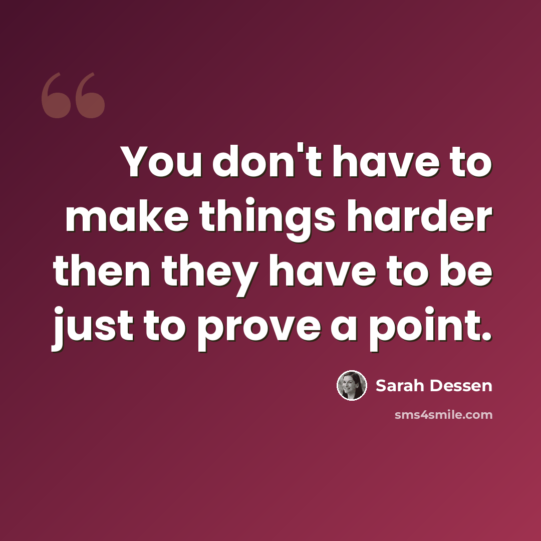 “You don't have to make things harder then they have to be just to prove a point.” quote by Sarah Dessen