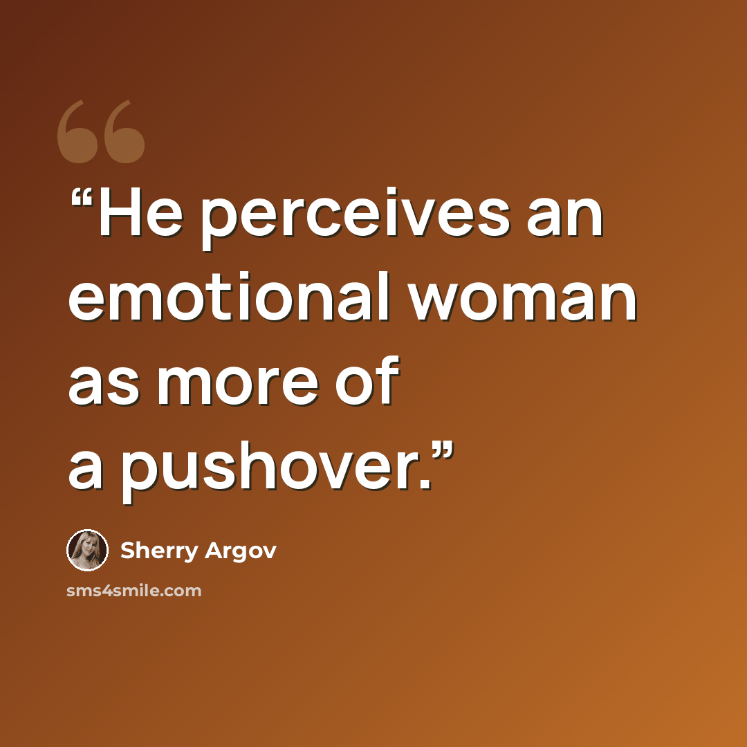 “He perceives an emotional woman as more of a pushover.” quote by Sherry Argov