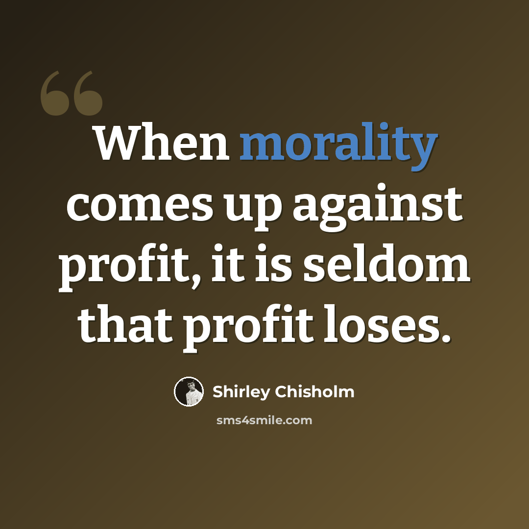 “When morality comes up against profit, it is seldom that profit loses.” quote by Shirley Chisholm