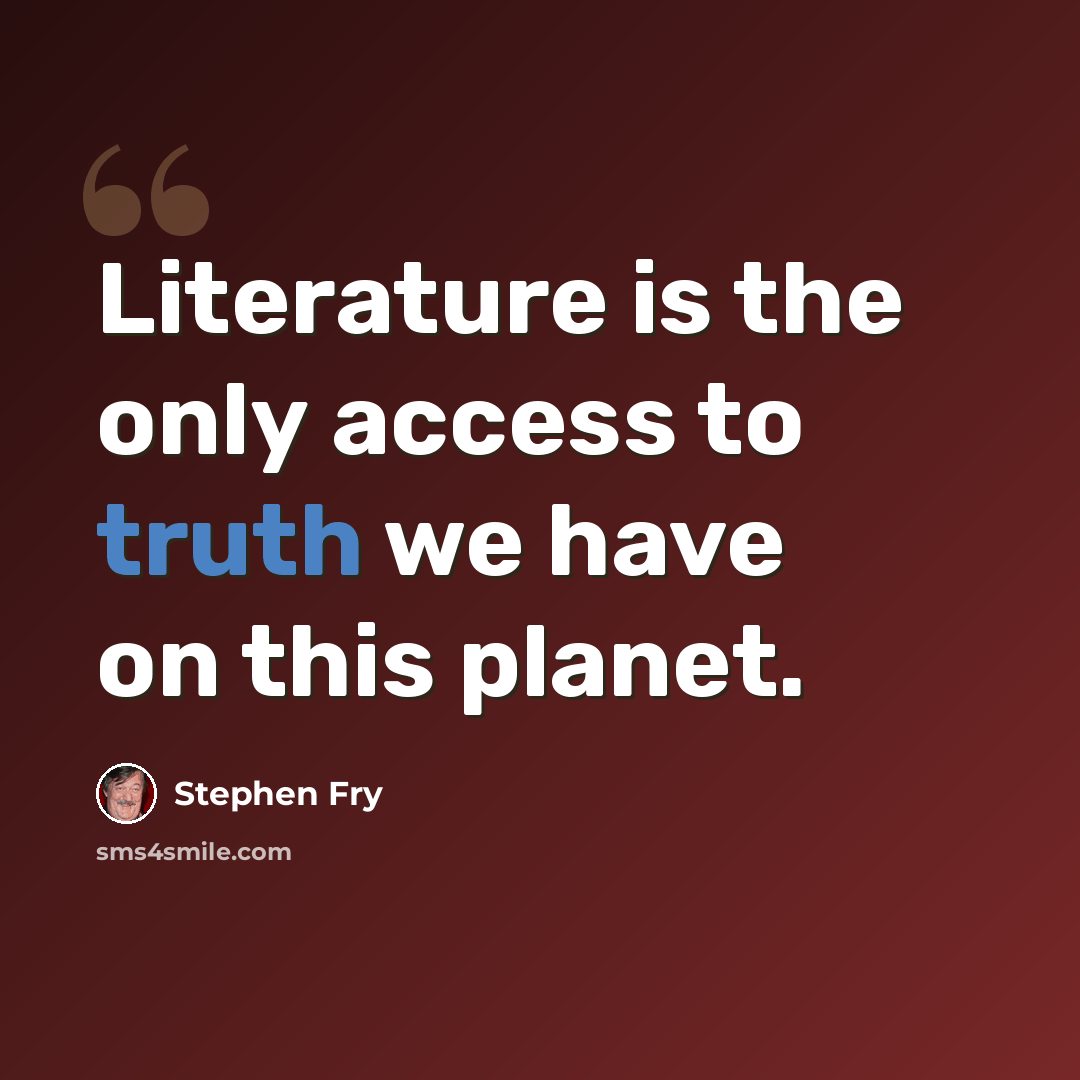 “Literature is the only access to truth we have on this planet.” quote by Stephen Fry