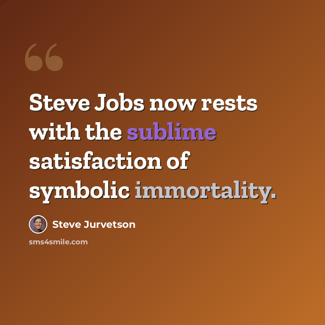“Steve Jobs now rests with the sublime satisfaction of symbolic immortality.” quote by Steve Jurvetson