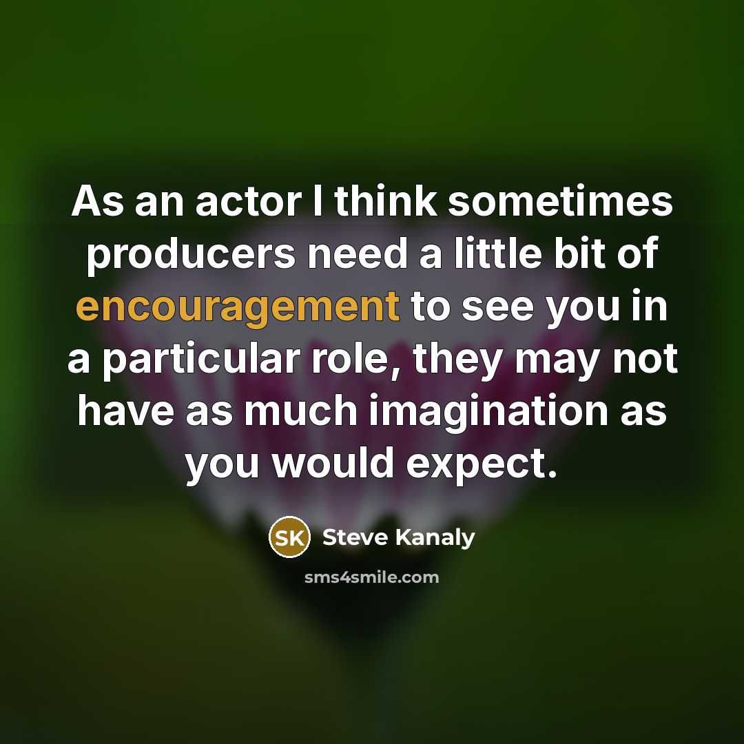 “As an actor I think sometimes producers need a little bit of encouragement to see you in a particular role, they may not have as much imagination as you would expect.” quote by Steve Kanaly